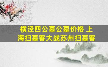 横泾四公墓公墓价格 上海扫墓客大战苏州扫墓客